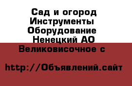 Сад и огород Инструменты. Оборудование. Ненецкий АО,Великовисочное с.